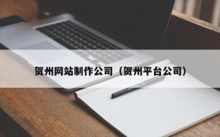 安丘贺州网站制作公司（贺州平台公司）